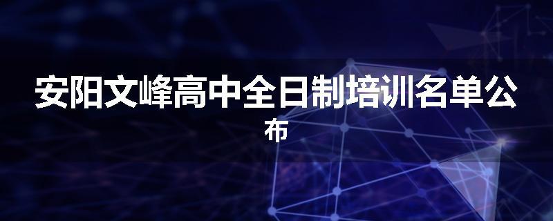 安阳文峰高中全日制培训名单公布