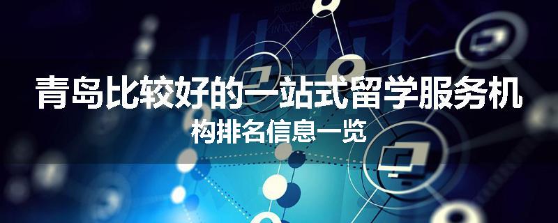 青岛比较好的一站式留学服务机构排名信息一览