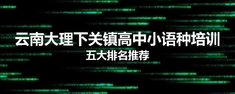 云南大理下关镇高中小语种培训五大排名推荐