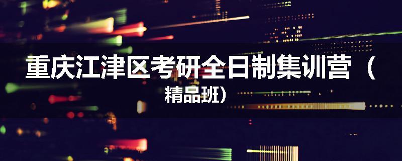 重庆江津区考研全日制集训营（精品班）