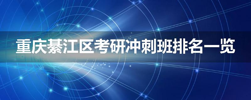 重庆綦江区考研冲刺班排名一览