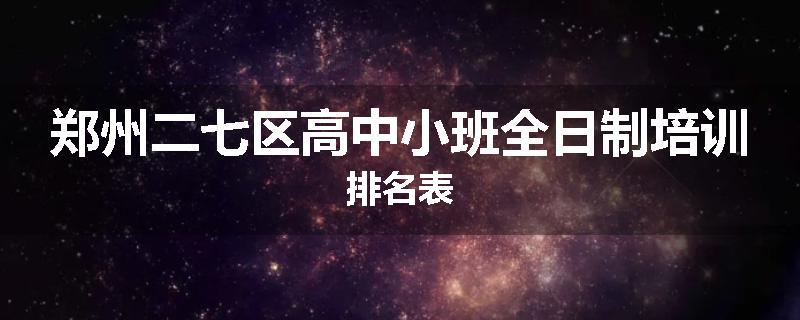 郑州二七区高中小班全日制培训排名表