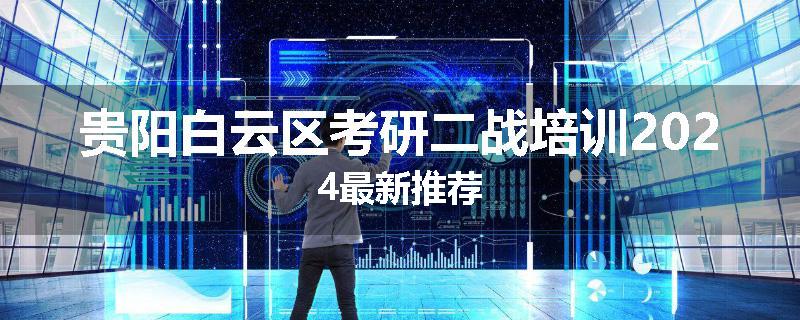 贵阳白云区考研二战培训2024最新推荐