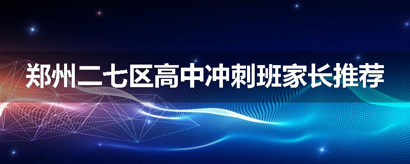 郑州二七区高中冲刺班家长推荐