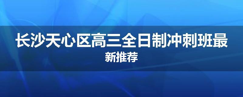 长沙天心区高三全日制冲刺班最新推荐