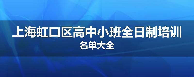 上海虹口区高中小班全日制培训名单大全
