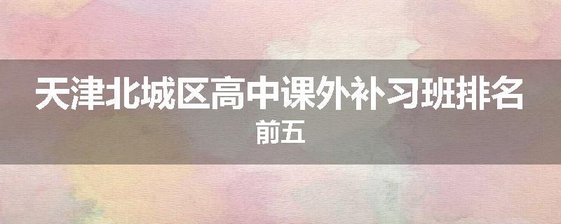 天津北城区高中课外补习班排名前五
