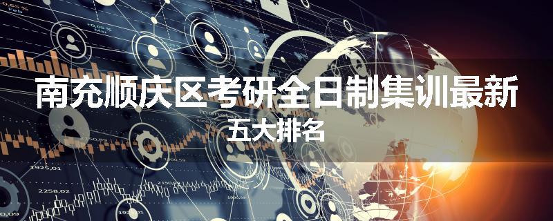 南充顺庆区考研全日制集训最新五大排名