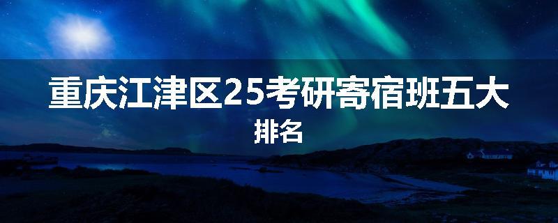 重庆江津区25考研寄宿班五大排名
