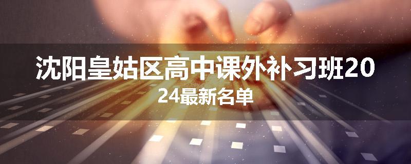 沈阳皇姑区高中课外补习班2024最新名单