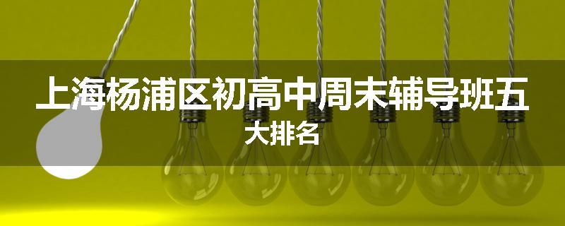 上海杨浦区初高中周末辅导班五大排名
