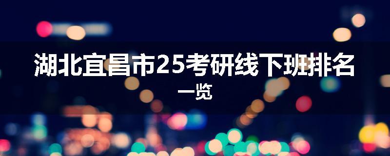湖北宜昌市25考研线下班排名一览
