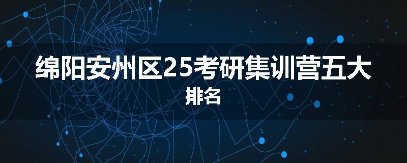 绵阳安州区25考研集训营五大排名