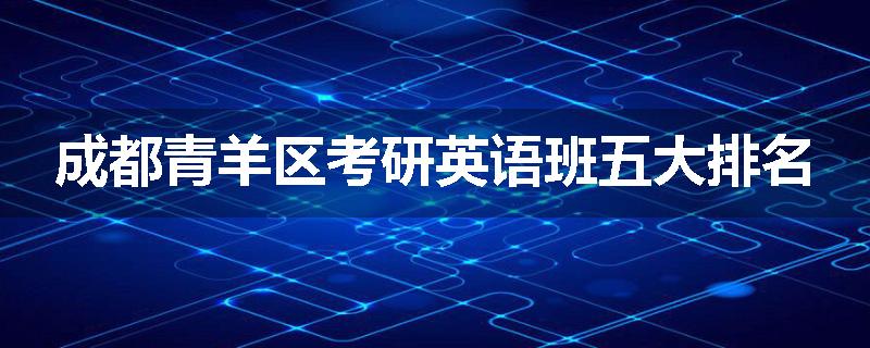 成都青羊区考研英语班五大排名