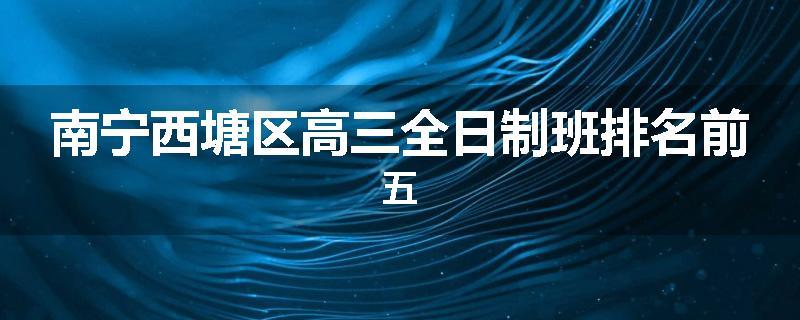 南宁西塘区高三全日制班排名前五