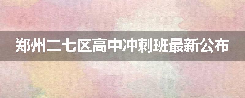郑州二七区高中冲刺班最新公布