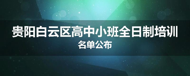 贵阳白云区高中小班全日制培训名单公布