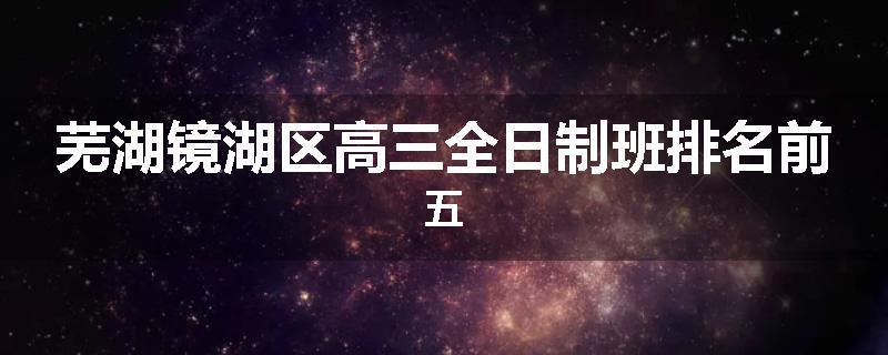 芜湖镜湖区高三全日制班排名前五