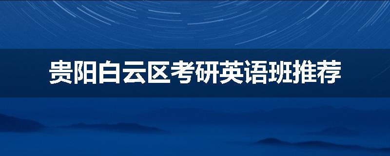 贵阳白云区考研英语班推荐
