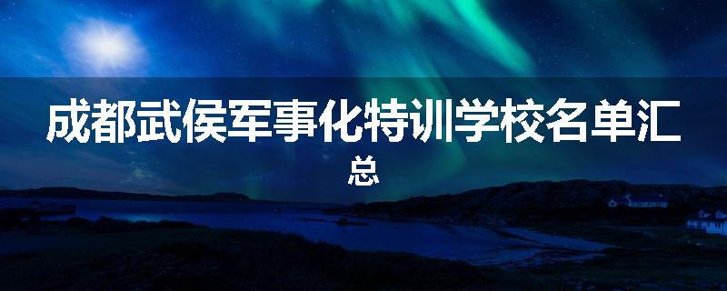 成都武侯军事化特训学校名单汇总