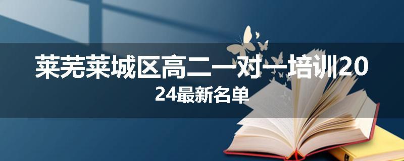 莱芜莱城区高二一对一培训2024最新名单