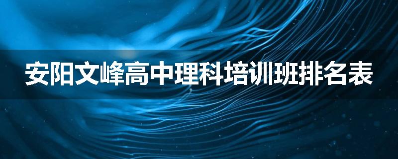 安阳文峰高中理科培训班排名表