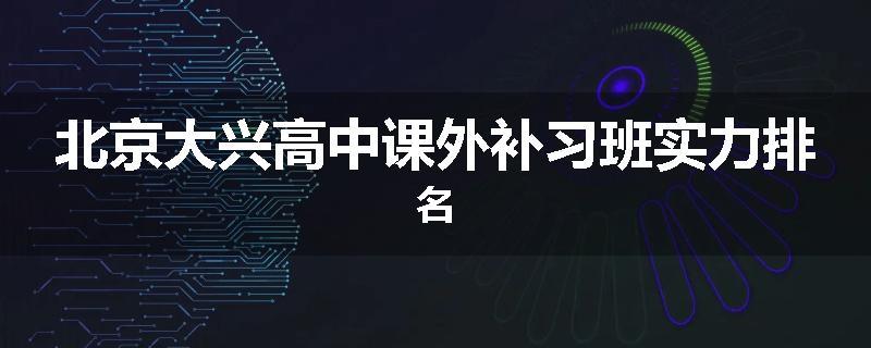 北京大兴高中课外补习班实力排名