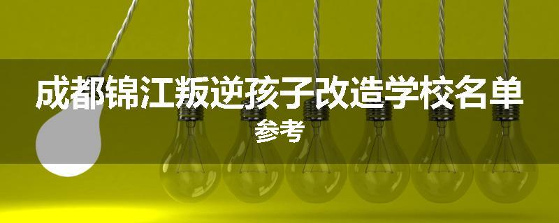 成都锦江叛逆孩子改造学校名单参考