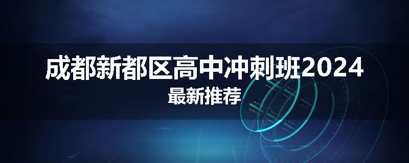 成都新都区高中冲刺班2024最新推荐