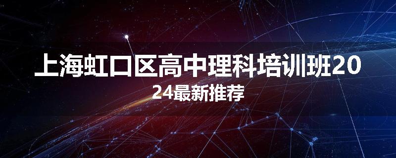 上海虹口区高中理科培训班2024最新推荐
