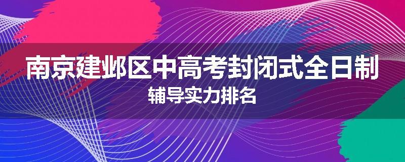 南京建邺区中高考封闭式全日制辅导实力排名