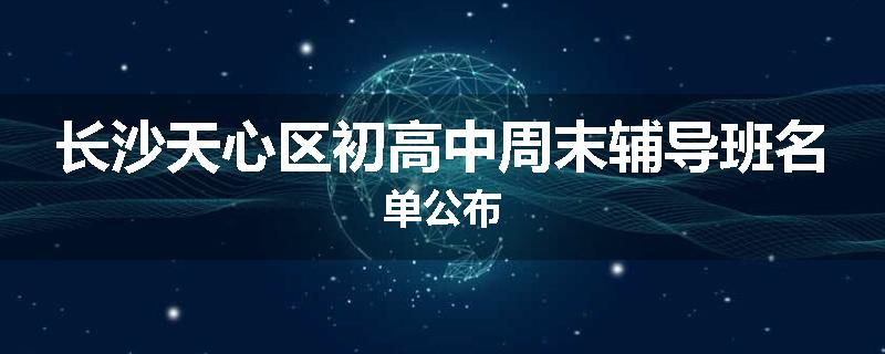 长沙天心区初高中周末辅导班名单公布