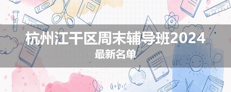 杭州江干区周末辅导班2024最新名单