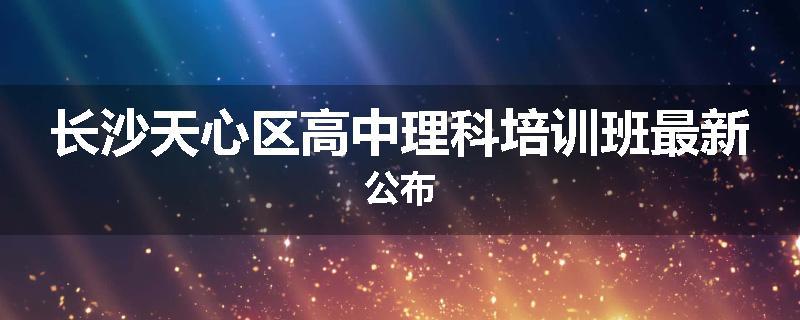 长沙天心区高中理科培训班最新公布