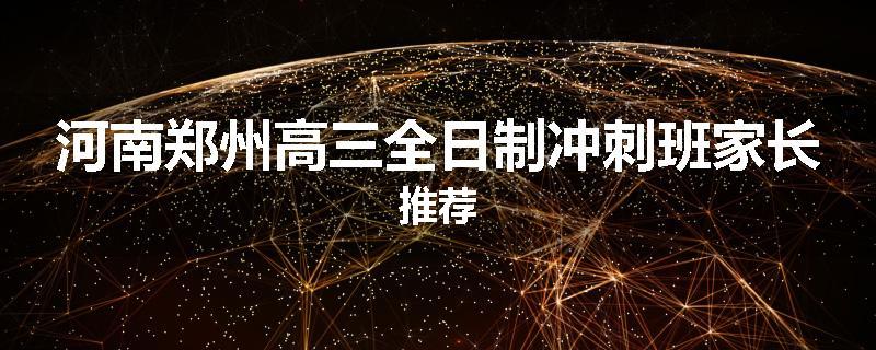 河南郑州高三全日制冲刺班家长推荐