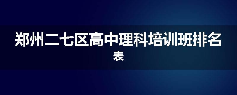 郑州二七区高中理科培训班排名表