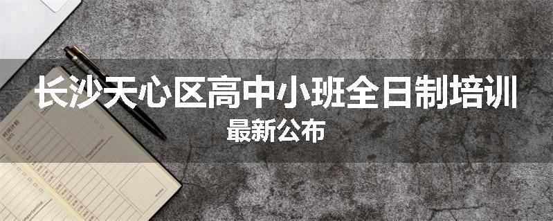 长沙天心区高中小班全日制培训最新公布