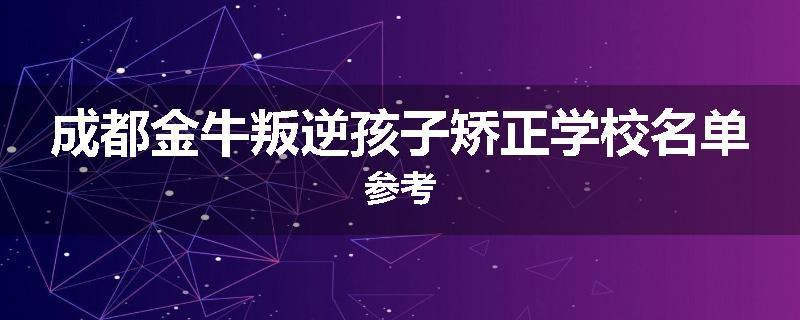 成都金牛叛逆孩子矫正学校名单参考