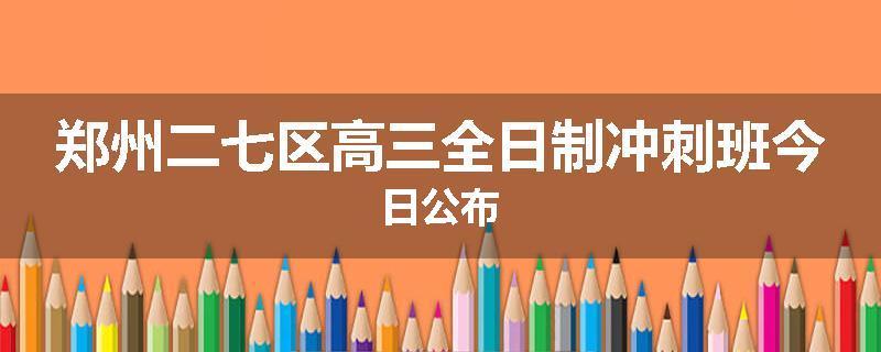 郑州二七区高三全日制冲刺班今日公布