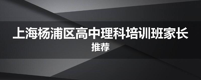 上海杨浦区高中理科培训班家长推荐