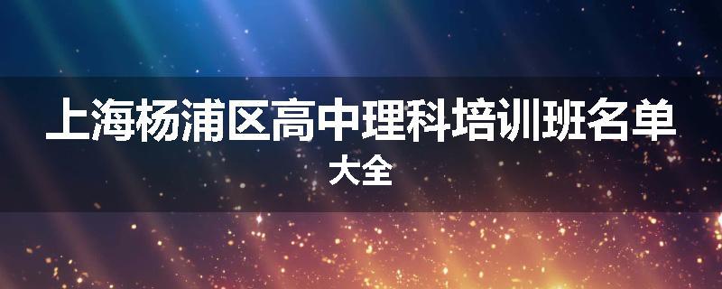 上海杨浦区高中理科培训班名单大全