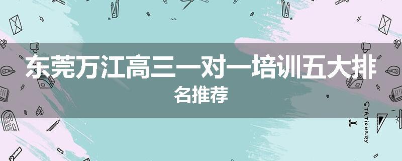 东莞万江高三一对一培训五大排名推荐