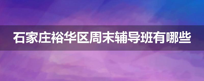 石家庄裕华区周末辅导班有哪些