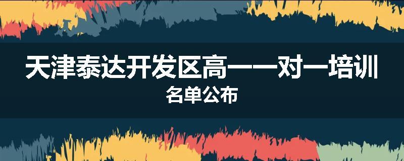 天津泰达开发区高一一对一培训名单公布
