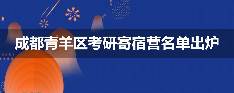 成都青羊区考研寄宿营名单出炉