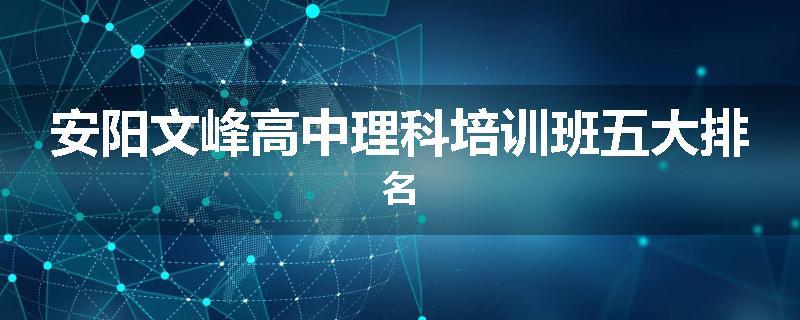 安阳文峰高中理科培训班五大排名