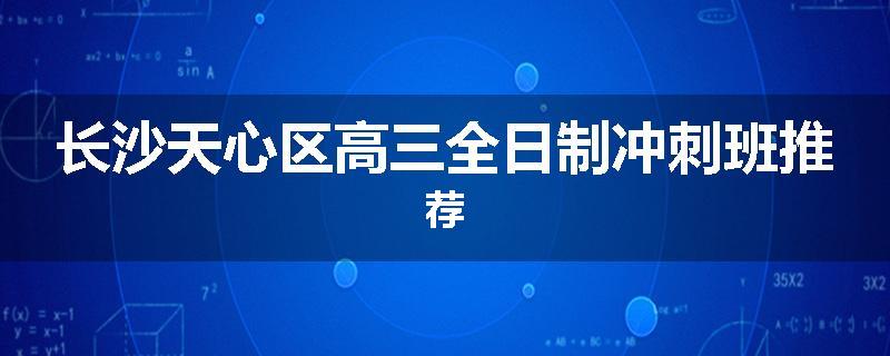 长沙天心区高三全日制冲刺班推荐