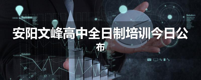 安阳文峰高中全日制培训今日公布