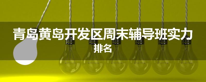 青岛黄岛开发区周末辅导班实力排名