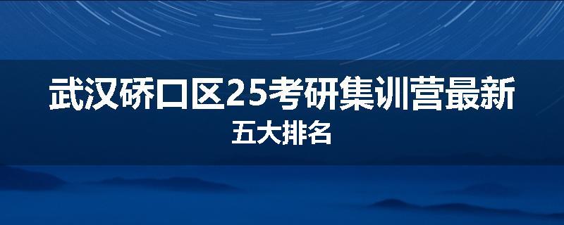 武汉硚口区25考研集训营最新五大排名